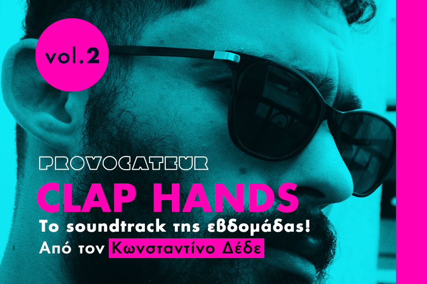 Clap Hands | Vol.2 To soundtrack της εβδομάδας από το Provocateur