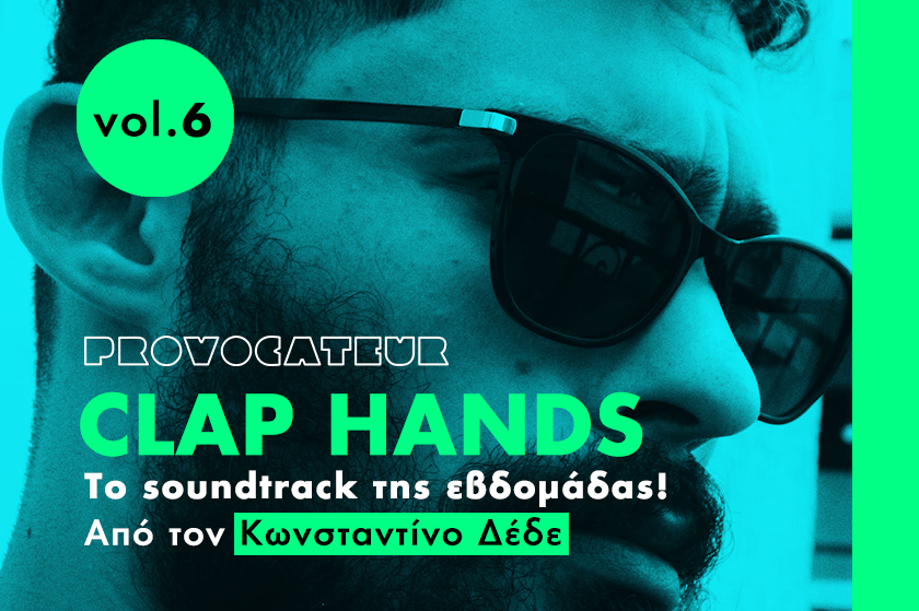 Clap Hands | Vol.6 Το soundtrack της εβδομάδας από το Provocateur